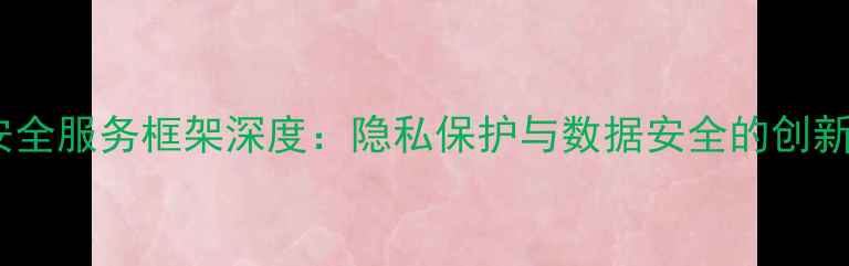 OPPO安全服务框架深度隐私保护与数据安全的创新实践