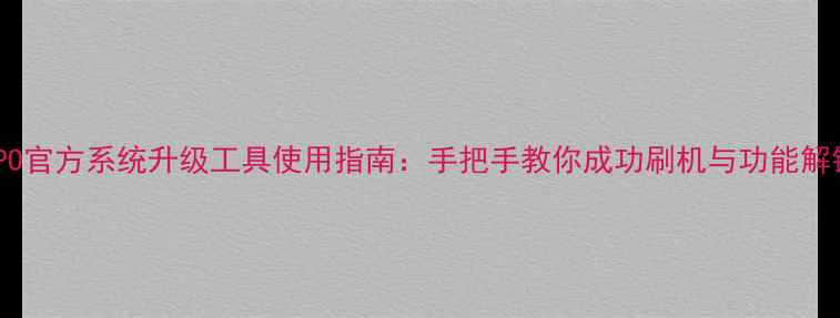 图片 OPPO官方系统升级工具使用指南：手把手教你成功刷机与功能解锁1