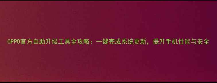 图片 OPPO官方自助升级工具全攻略：一键完成系统更新，提升手机性能与安全