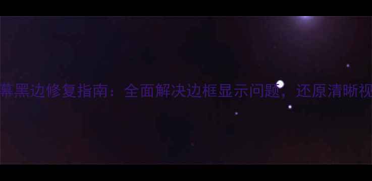 OPPO屏幕黑边修复指南全面解决边框显示问题还原清晰视觉体验