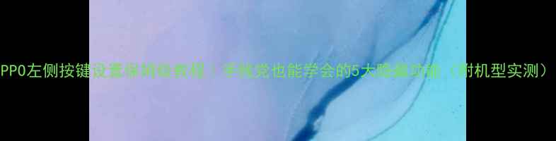 图片 OPPO左侧按键设置保姆级教程｜手残党也能学会的5大隐藏功能（附机型实测）1