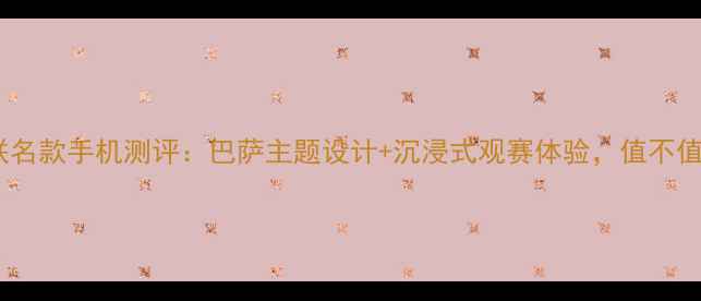 图片 OPPO巴萨联名款手机测评：巴萨主题设计+沉浸式观赛体验，值不值得入手？1