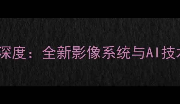 图片 OPPO度旗舰手机深度：全新影像系统与AI技术的突破性升级1