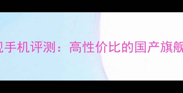 OPPO度旗舰手机评测高性价比的国产旗舰机型深度