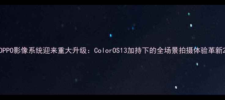 图片 OPPO影像系统迎来重大升级：ColorOS13加持下的全场景拍摄体验革新2