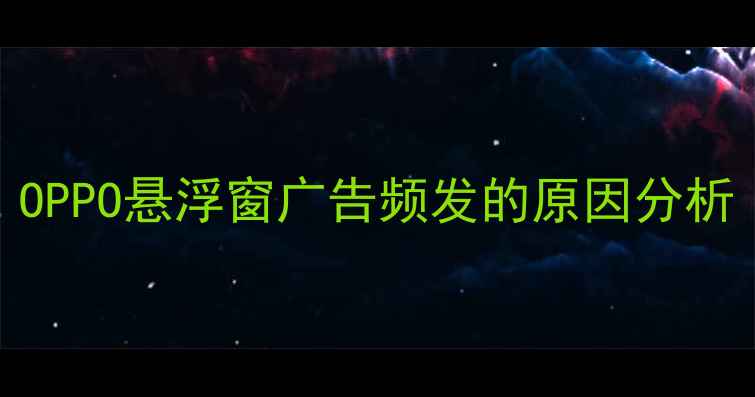图片 OPPO悬浮窗广告频发的原因分析