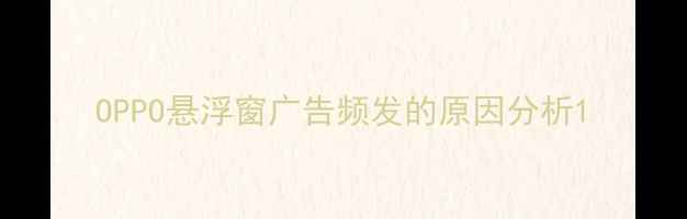 OPPO悬浮窗广告频发的原因分析