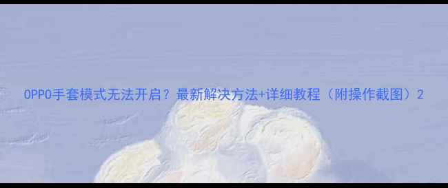 OPPO手套模式无法开启最新解决方法详细教程附操作截图