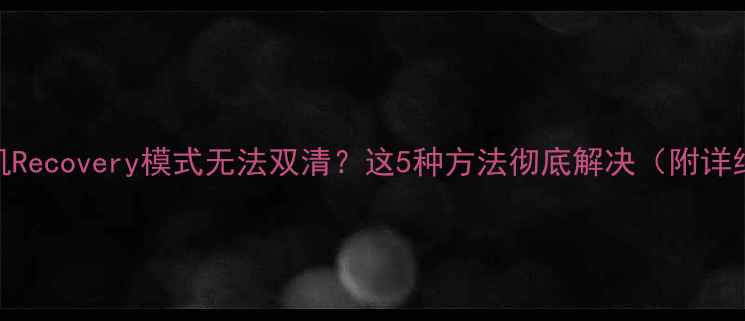 OPPO手机Recovery模式无法双清这5种方法彻底解决附详细教程