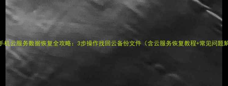 OPPO手机云服务数据恢复全攻略3步操作找回云备份文件含云服务恢复教程常见问题解答