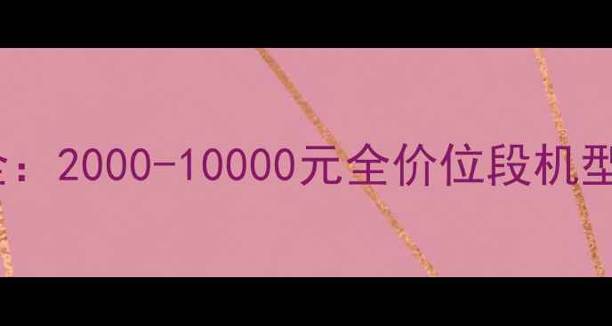 OPPO手机价格大全2000-10000元全价位段机型深度与选购指南