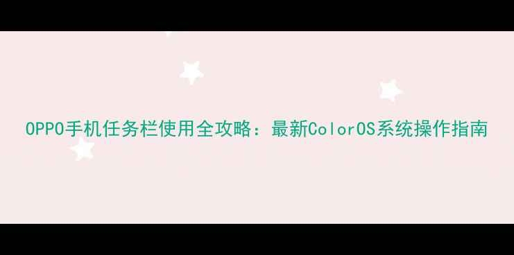 图片 OPPO手机任务栏使用全攻略：最新ColorOS系统操作指南