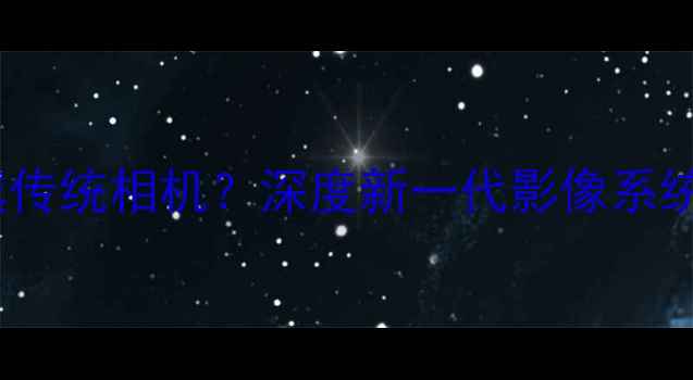 图片 OPPO手机像素如何超越传统相机？深度新一代影像系统与专业设备参数对比2
