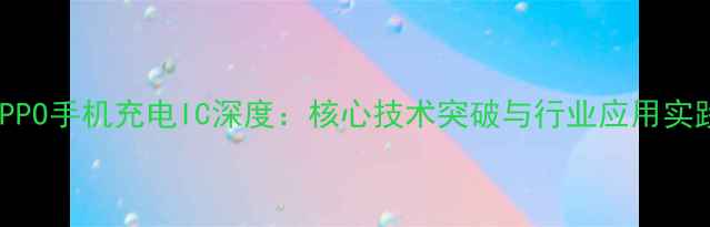 OPPO手机充电IC深度核心技术突破与行业应用实践
