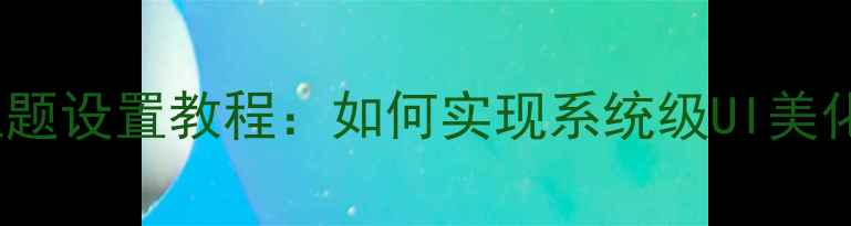 图片 OPPO手机全局主题设置教程：如何实现系统级UI美化与个性化定制2