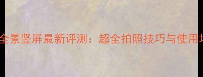 OPPO手机全景竖屏最新评测超全拍照技巧与使用场景指南