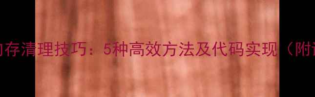 图片 OPPO手机内存清理技巧：5种高效方法及代码实现（附详细教程）