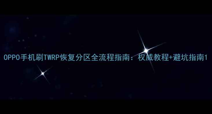 OPPO手机刷TWRP恢复分区全流程指南权威教程避坑指南