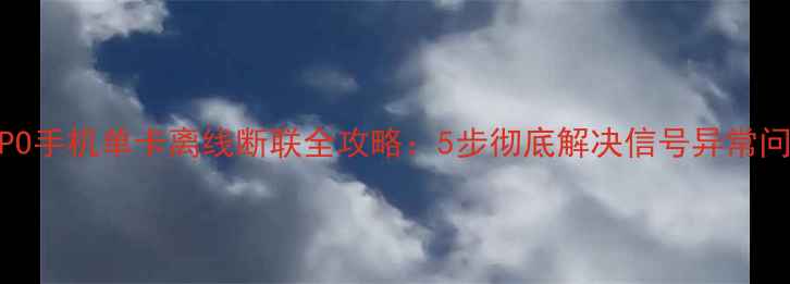 OPPO手机单卡离线断联全攻略5步彻底解决信号异常问题