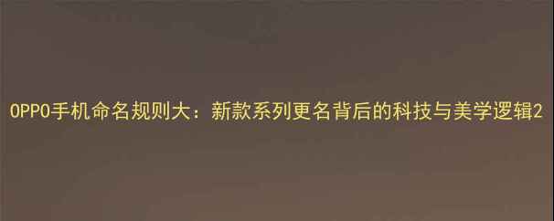 图片 OPPO手机命名规则大：新款系列更名背后的科技与美学逻辑2