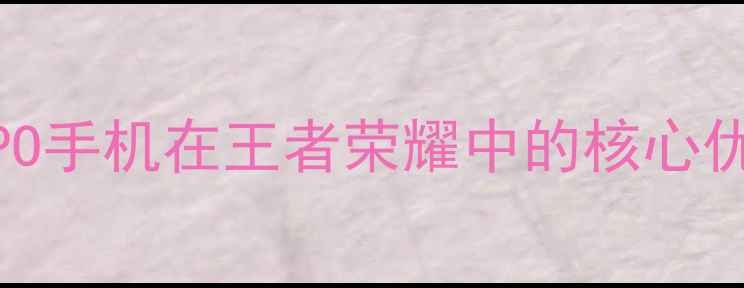 图片 OPPO手机在王者荣耀中的核心优势