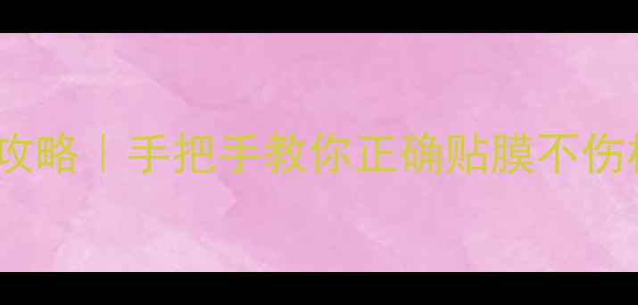 OPPO手机壳安装全攻略手把手教你正确贴膜不伤机附避坑指南