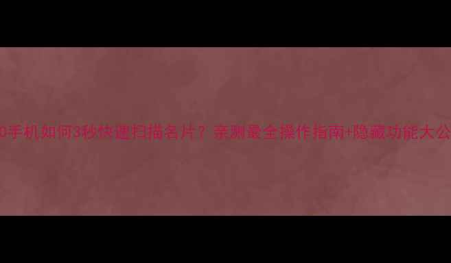 图片 OPPO手机如何3秒快速扫描名片？亲测最全操作指南+隐藏功能大公开2