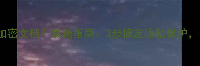 OPPO手机如何加密文档最新指南3步搞定隐私保护安全又便捷