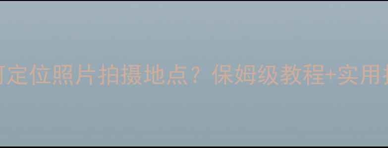 OPPO手机如何定位照片拍摄地点保姆级教程实用技巧大公开