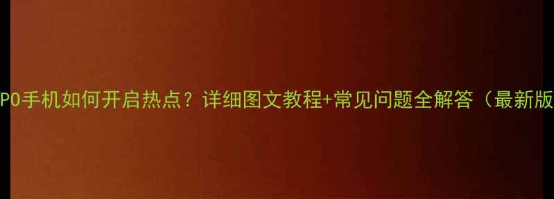 图片 OPPO手机如何开启热点？详细图文教程+常见问题全解答（最新版）
