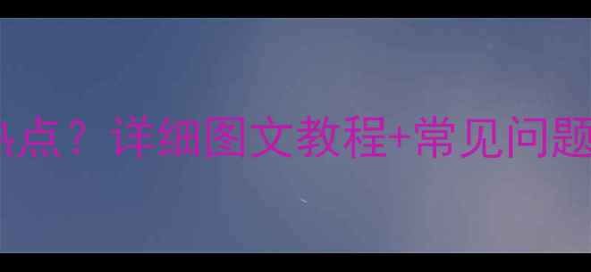 图片 OPPO手机如何开启热点？详细图文教程+常见问题全解答（最新版）1