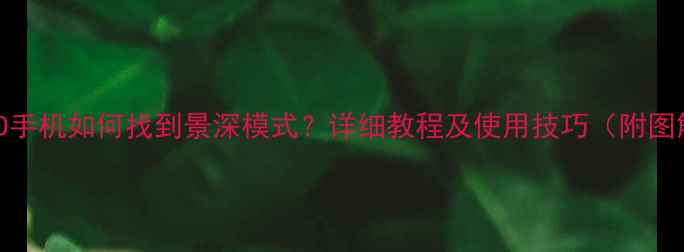 OPPO手机如何找到景深模式详细教程及使用技巧附图解