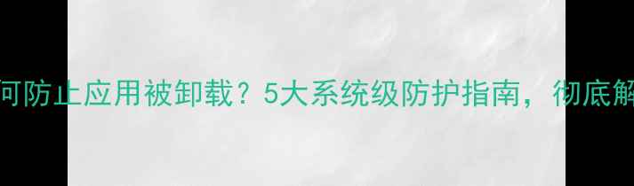 图片 OPPO手机如何防止应用被卸载？5大系统级防护指南，彻底解决安全痛点