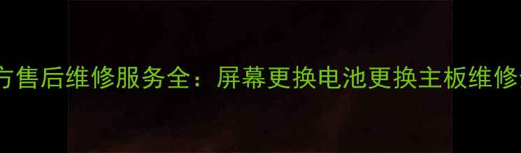 OPPO手机官方售后维修服务全屏幕更换电池更换主板维修全流程指南