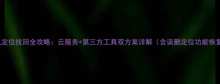OPPO手机定位找回全攻略云服务第三方工具双方案详解含误删定位功能恢复技巧