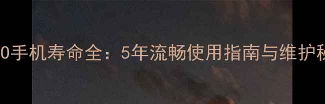 OPPO手机寿命全5年流畅使用指南与维护秘籍