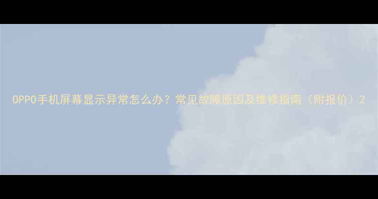 图片 OPPO手机屏幕显示异常怎么办？常见故障原因及维修指南（附报价）2