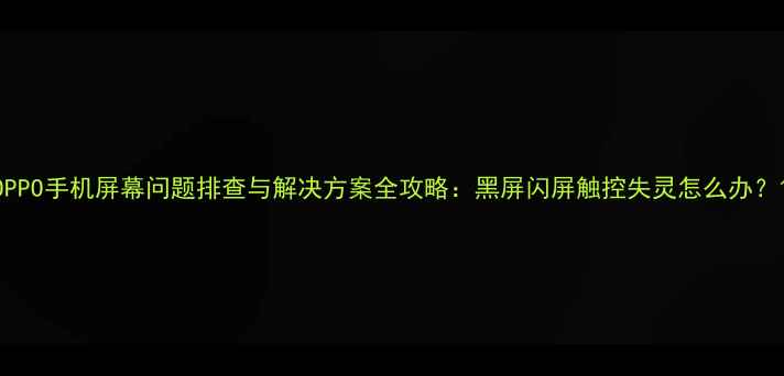 图片 OPPO手机屏幕问题排查与解决方案全攻略：黑屏闪屏触控失灵怎么办？1