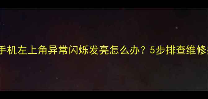 OPPO手机左上角异常闪烁发亮怎么办5步排查维修指南