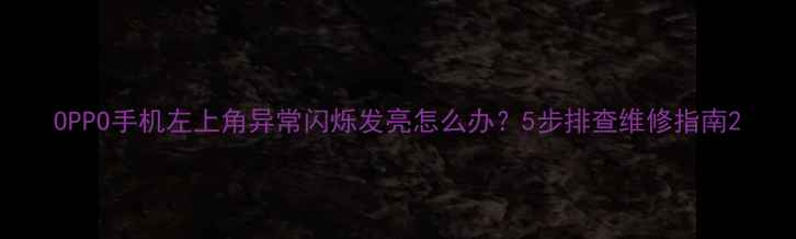 图片 OPPO手机左上角异常闪烁发亮怎么办？5步排查维修指南2