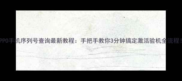 图片 OPPO手机序列号查询最新教程：手把手教你3分钟搞定激活验机全流程！