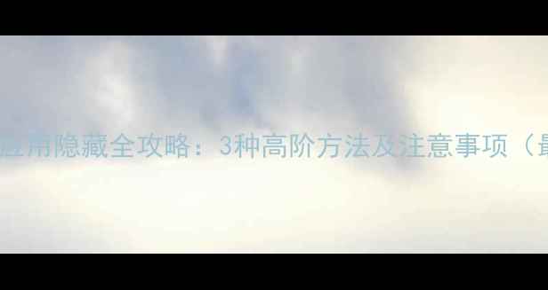 OPPO手机应用隐藏全攻略3种高阶方法及注意事项最新版