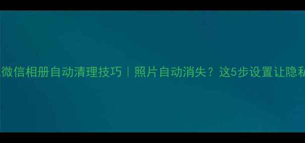 图片 OPPO手机微信相册自动清理技巧｜照片自动消失？这5步设置让隐私更安全1