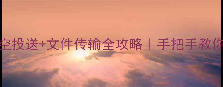 OPPO手机必看隔空投送文件传输全攻略手把手教你5秒搞定大型文件