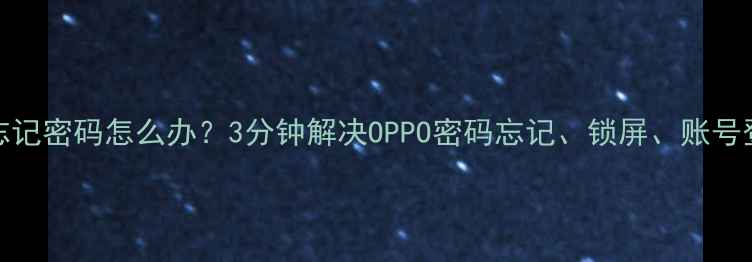 OPPO手机忘记密码怎么办3分钟解决OPPO密码忘记锁屏账号登录等问题