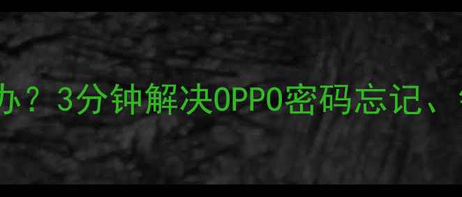 图片 OPPO手机忘记密码怎么办？3分钟解决OPPO密码忘记、锁屏、账号登录等问题2