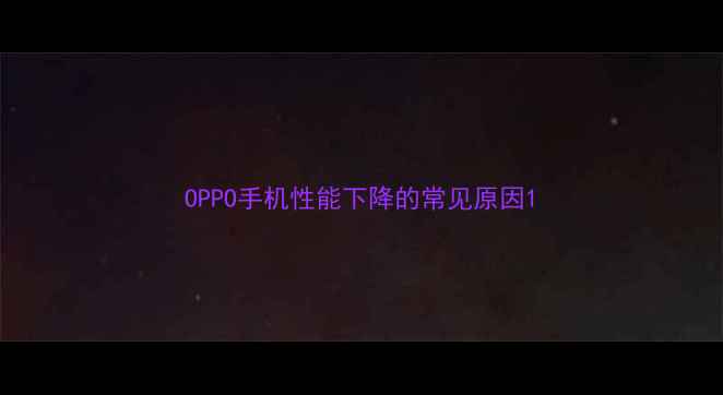 图片 OPPO手机性能下降的常见原因1