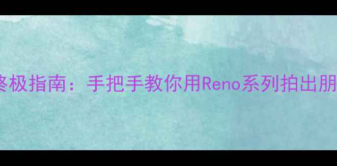 OPPO手机拍月亮的终极指南手把手教你用Reno系列拍出朋友圈爆款夜拍大片