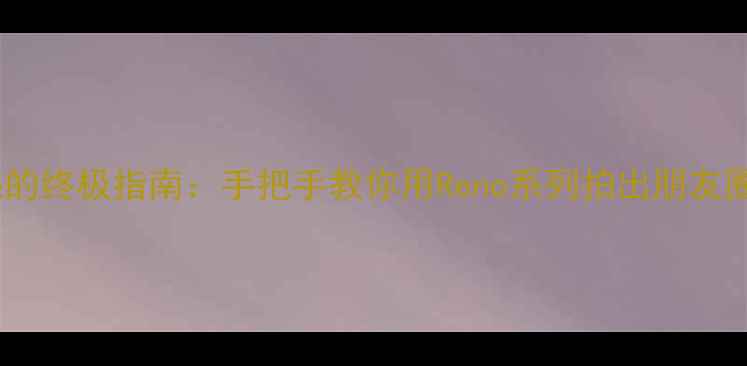 图片 OPPO手机拍月亮的终极指南：手把手教你用Reno系列拍出朋友圈爆款夜拍大片2