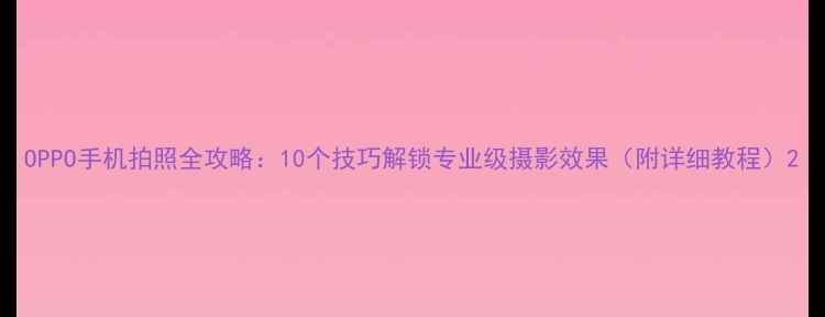 图片 OPPO手机拍照全攻略：10个技巧解锁专业级摄影效果（附详细教程）2